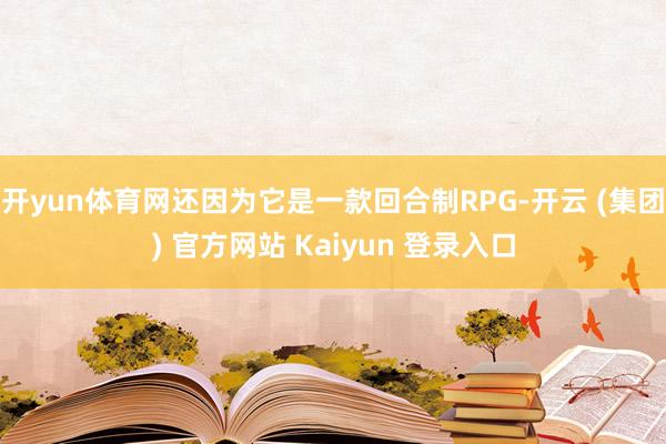 开yun体育网还因为它是一款回合制RPG-开云 (集团) 官方网站 Kaiyun 登录入口