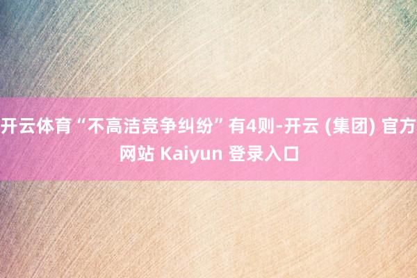开云体育“不高洁竞争纠纷”有4则-开云 (集团) 官方网站 Kaiyun 登录入口