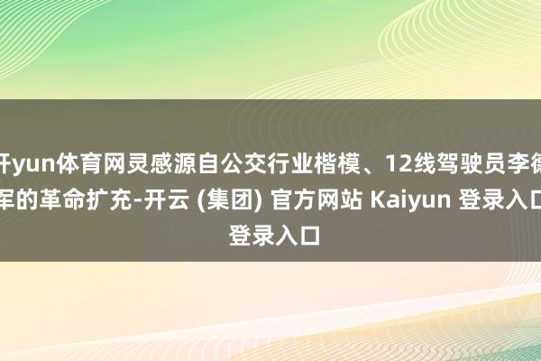 开yun体育网灵感源自公交行业楷模、12线驾驶员李德军的革命扩充-开云 (集团) 官方网站 Kaiyun 登录入口