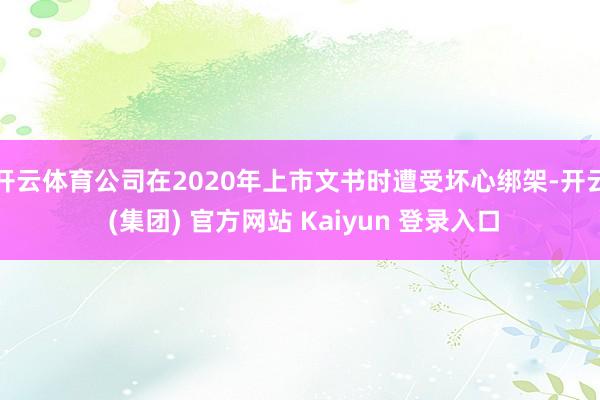 开云体育公司在2020年上市文书时遭受坏心绑架-开云 (集团) 官方网站 Kaiyun 登录入口