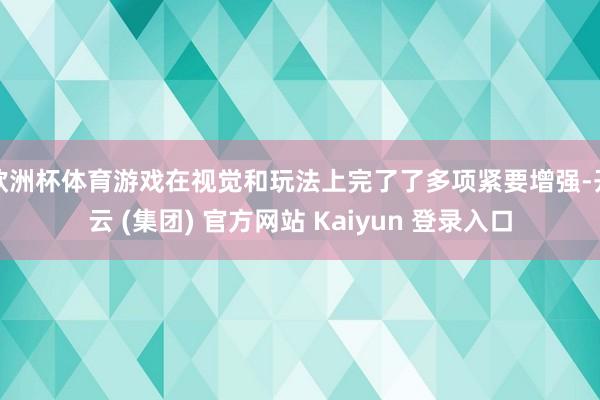 欧洲杯体育游戏在视觉和玩法上完了了多项紧要增强-开云 (集团) 官方网站 Kaiyun 登录入口