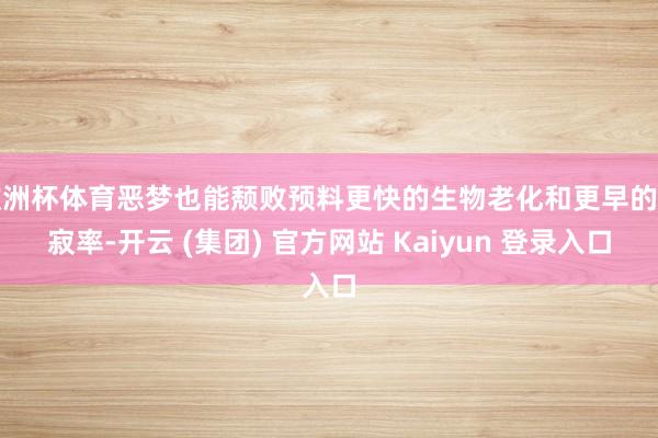 欧洲杯体育恶梦也能颓败预料更快的生物老化和更早的示寂率-开云 (集团) 官方网站 Kaiyun 登录入口