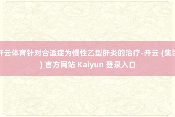 开云体育针对合适症为慢性乙型肝炎的治疗-开云 (集团) 官方网站 Kaiyun 登录入口