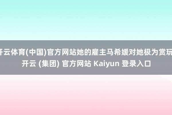 开云体育(中国)官方网站她的雇主马希媛对她极为赏玩-开云 (集团) 官方网站 Kaiyun 登录入口