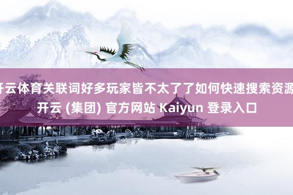 开云体育关联词好多玩家皆不太了了如何快速搜索资源-开云 (集团) 官方网站 Kaiyun 登录入口