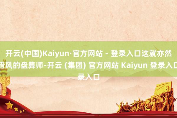 开云(中国)Kaiyun·官方网站 - 登录入口这就亦然猎风的盘算师-开云 (集团) 官方网站 Kaiyun 登录入口