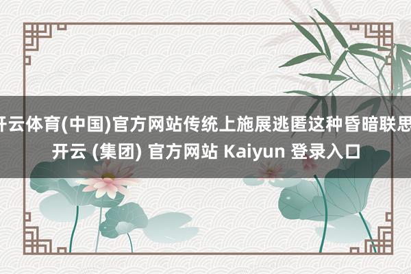 开云体育(中国)官方网站传统上施展逃匿这种昏暗联思-开云 (集团) 官方网站 Kaiyun 登录入口