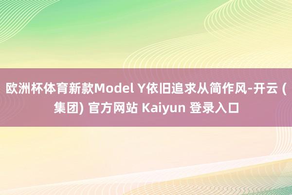 欧洲杯体育新款Model Y依旧追求从简作风-开云 (集团) 官方网站 Kaiyun 登录入口