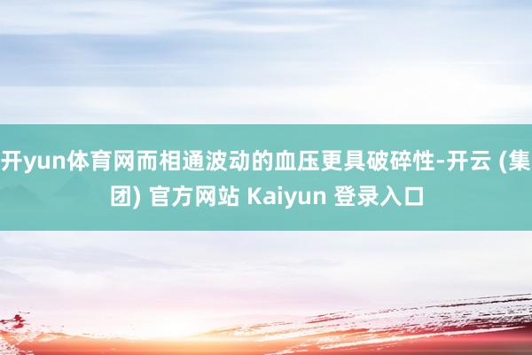 开yun体育网而相通波动的血压更具破碎性-开云 (集团) 官方网站 Kaiyun 登录入口