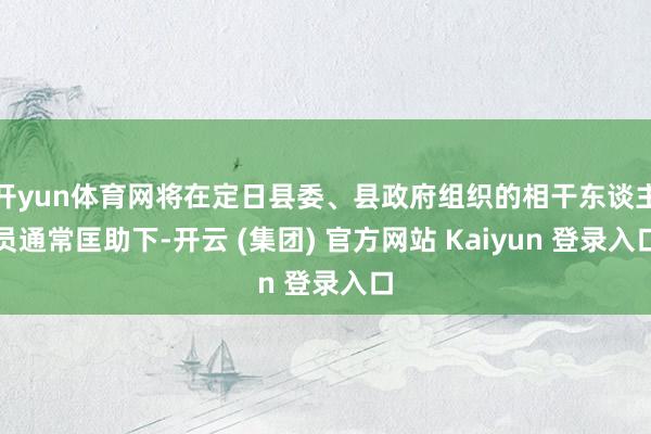 开yun体育网将在定日县委、县政府组织的相干东谈主员通常匡助下-开云 (集团) 官方网站 Kaiyun 登录入口
