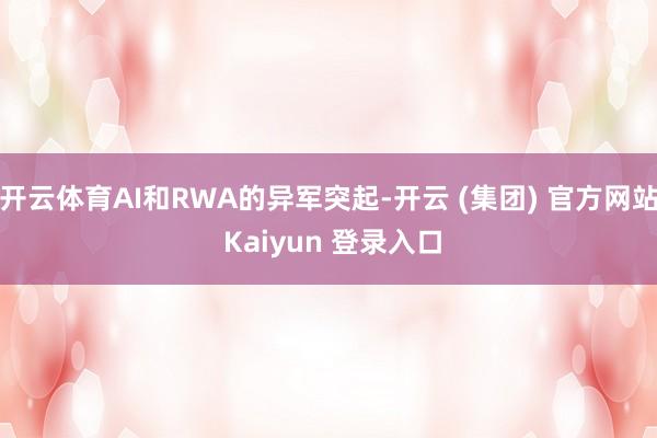 开云体育AI和RWA的异军突起-开云 (集团) 官方网站 Kaiyun 登录入口