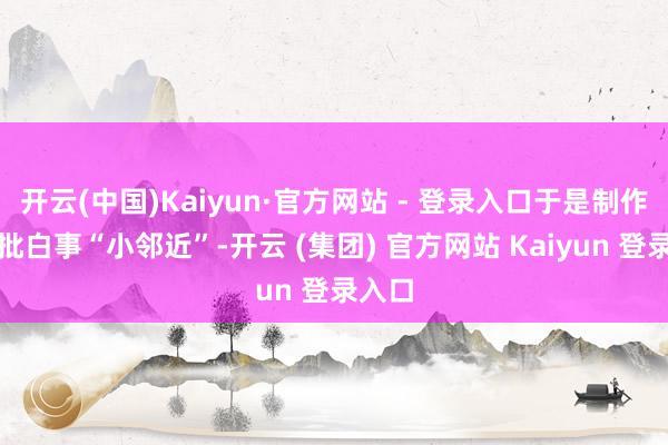 开云(中国)Kaiyun·官方网站 - 登录入口于是制作了一批白事“小邻近”-开云 (集团) 官方网站 Kaiyun 登录入口