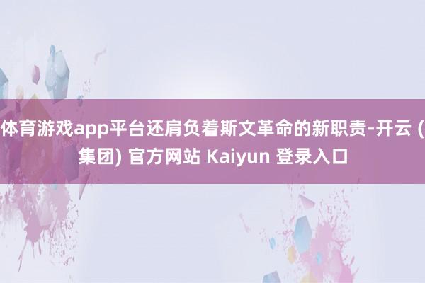 体育游戏app平台还肩负着斯文革命的新职责-开云 (集团) 官方网站 Kaiyun 登录入口