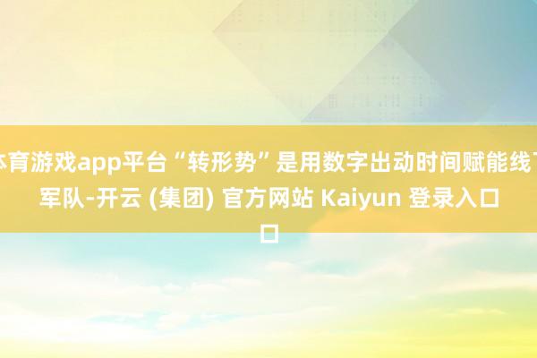 体育游戏app平台“转形势”是用数字出动时间赋能线下军队-开云 (集团) 官方网站 Kaiyun 登录入口