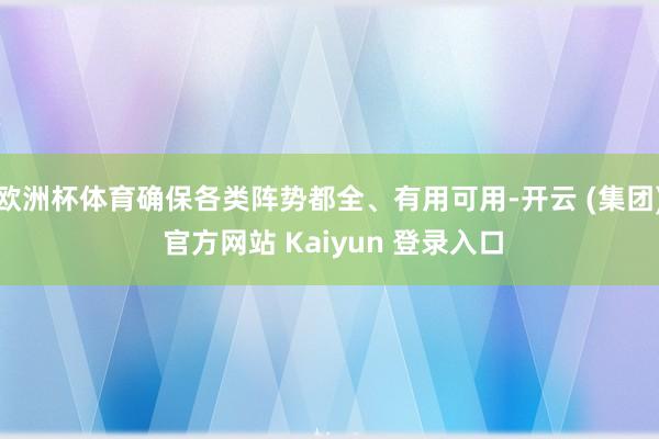 欧洲杯体育确保各类阵势都全、有用可用-开云 (集团) 官方网站 Kaiyun 登录入口