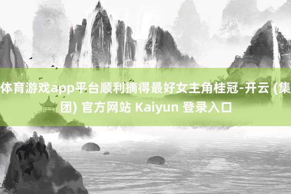 体育游戏app平台顺利摘得最好女主角桂冠-开云 (集团) 官方网站 Kaiyun 登录入口