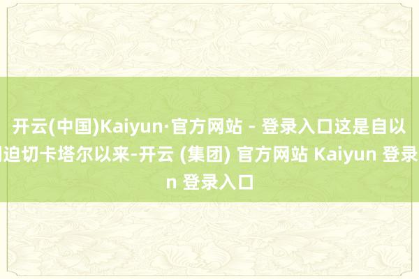 开云(中国)Kaiyun·官方网站 - 登录入口这是自以色列迫切卡塔尔以来-开云 (集团) 官方网站 Kaiyun 登录入口