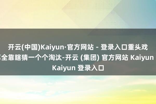 开云(中国)Kaiyun·官方网站 - 登录入口重头戏破案次第全靠瞎猜一个个淘汰-开云 (集团) 官方网站 Kaiyun 登录入口