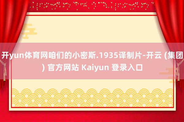 开yun体育网咱们的小密斯.1935译制片-开云 (集团) 官方网站 Kaiyun 登录入口