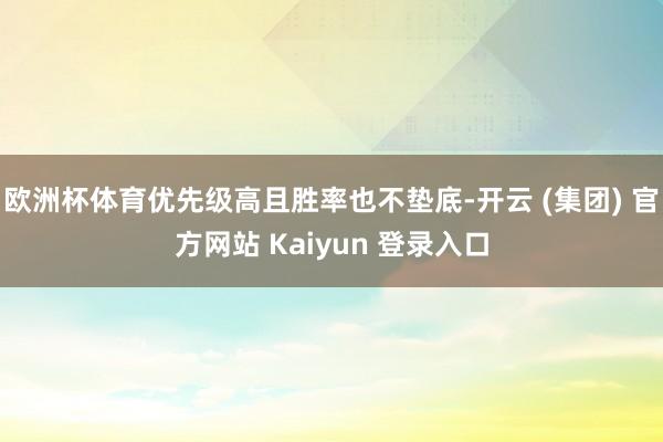 欧洲杯体育优先级高且胜率也不垫底-开云 (集团) 官方网站 Kaiyun 登录入口