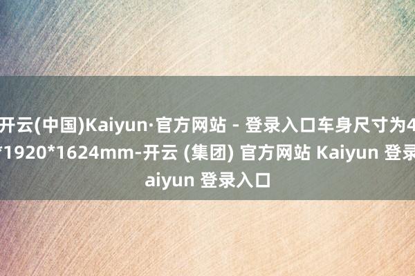 开云(中国)Kaiyun·官方网站 - 登录入口车身尺寸为4798*1920*1624mm-开云 (集团) 官方网站 Kaiyun 登录入口