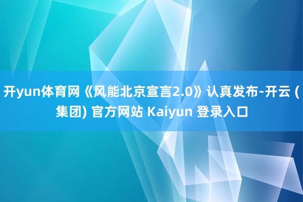 开yun体育网《风能北京宣言2.0》认真发布-开云 (集团) 官方网站 Kaiyun 登录入口