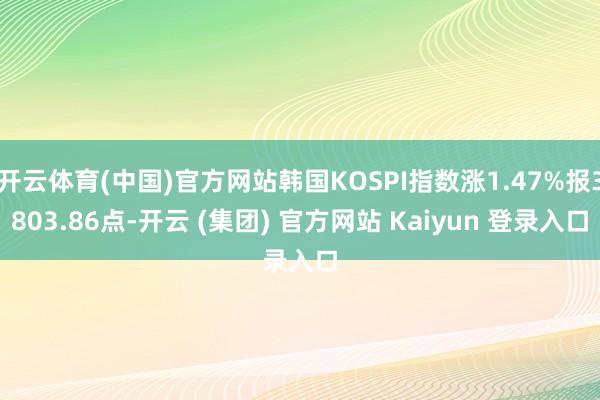 开云体育(中国)官方网站韩国KOSPI指数涨1.47%报3803.86点-开云 (集团) 官方网站 Kaiyun 登录入口