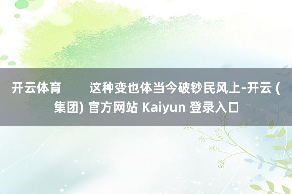 开云体育 这种变也体当今破钞民风上-开云 (集团) 官方网站 Kaiyun 登录入口