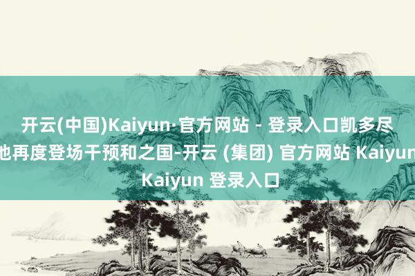 开云(中国)Kaiyun·官方网站 - 登录入口凯多尽然没死!他再度登场干预和之国-开云 (集团) 官方网站 Kaiyun 登录入口