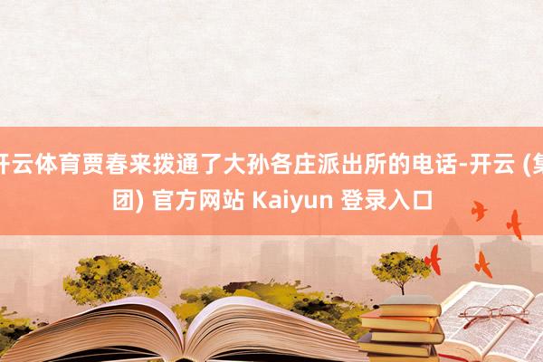 开云体育贾春来拨通了大孙各庄派出所的电话-开云 (集团) 官方网站 Kaiyun 登录入口