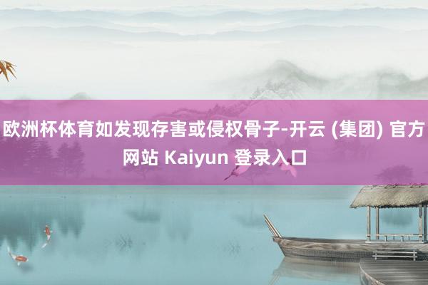 欧洲杯体育如发现存害或侵权骨子-开云 (集团) 官方网站 Kaiyun 登录入口