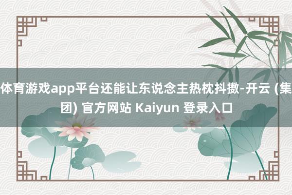 体育游戏app平台还能让东说念主热枕抖擞-开云 (集团) 官方网站 Kaiyun 登录入口
