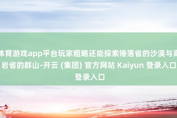 体育游戏app平台玩家粗略还能探索锤落省的沙漠与高岩省的群山-开云 (集团) 官方网站 Kaiyun 登录入口