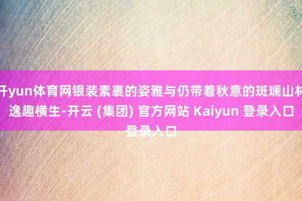 开yun体育网银装素裹的姿雅与仍带着秋意的斑斓山林逸趣横生-开云 (集团) 官方网站 Kaiyun 登录入口