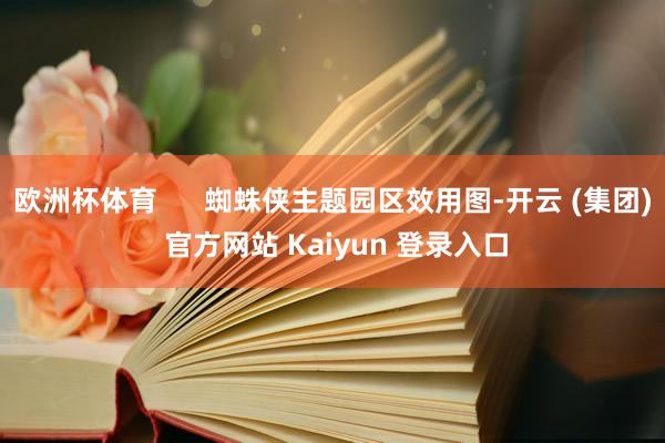 欧洲杯体育      蜘蛛侠主题园区效用图-开云 (集团) 官方网站 Kaiyun 登录入口