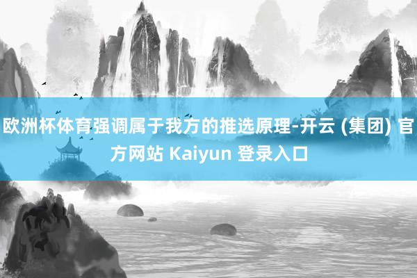 欧洲杯体育强调属于我方的推选原理-开云 (集团) 官方网站 Kaiyun 登录入口