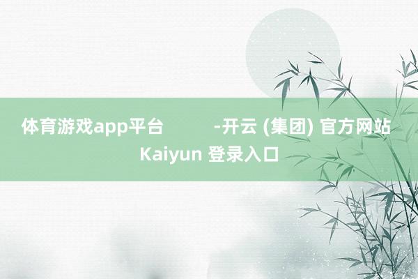 体育游戏app平台          -开云 (集团) 官方网站 Kaiyun 登录入口