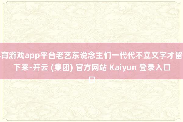 体育游戏app平台老艺东说念主们一代代不立文字才留存下来-开云 (集团) 官方网站 Kaiyun 登录入口