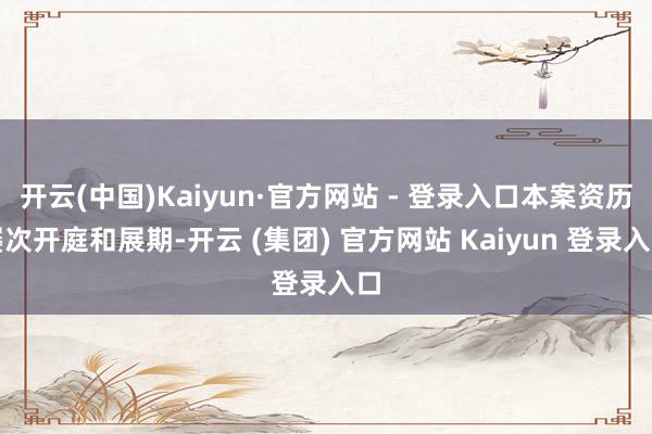 开云(中国)Kaiyun·官方网站 - 登录入口本案资历屡次开庭和展期-开云 (集团) 官方网站 Kaiyun 登录入口