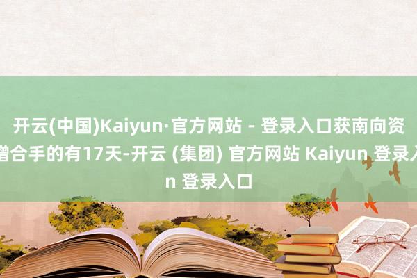 开云(中国)Kaiyun·官方网站 - 登录入口获南向资金增合手的有17天-开云 (集团) 官方网站 Kaiyun 登录入口