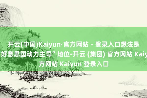 开云(中国)Kaiyun·官方网站 - 登录入口想法是在公共树立“好意思国动力主导”地位-开云 (集团) 官方网站 Kaiyun 登录入口