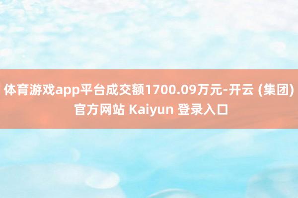 体育游戏app平台成交额1700.09万元-开云 (集团) 官方网站 Kaiyun 登录入口