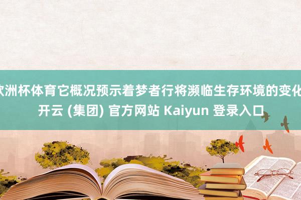 欧洲杯体育它概况预示着梦者行将濒临生存环境的变化-开云 (集团) 官方网站 Kaiyun 登录入口