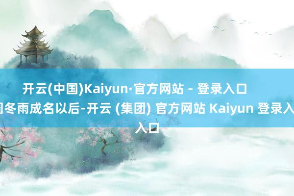 开云(中国)Kaiyun·官方网站 - 登录入口        周冬雨成名以后-开云 (集团) 官方网站 Kaiyun 登录入口
