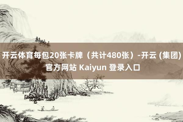 开云体育每包20张卡牌（共计480张）-开云 (集团) 官方网站 Kaiyun 登录入口