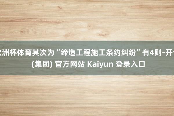 欧洲杯体育其次为“缔造工程施工条约纠纷”有4则-开云 (集团) 官方网站 Kaiyun 登录入口