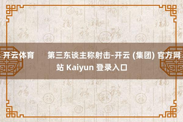 开云体育 第三东谈主称射击-开云 (集团) 官方网站 Kaiyun 登录入口