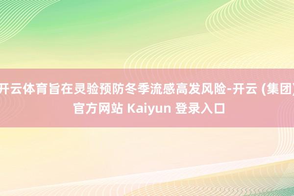 开云体育旨在灵验预防冬季流感高发风险-开云 (集团) 官方网站 Kaiyun 登录入口