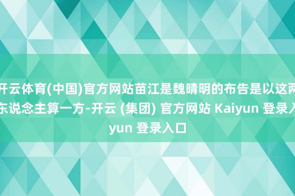 开云体育(中国)官方网站苗江是魏晴明的布告是以这两个东说念主算一方-开云 (集团) 官方网站 Kaiyun 登录入口
