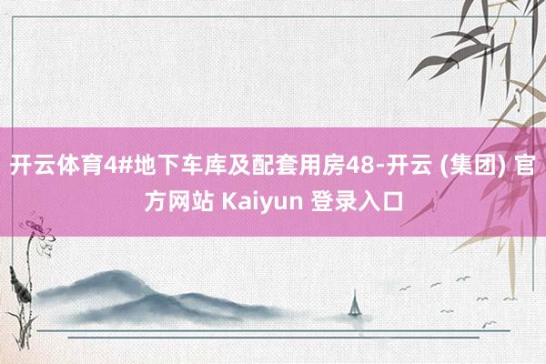 开云体育4#地下车库及配套用房48-开云 (集团) 官方网站 Kaiyun 登录入口